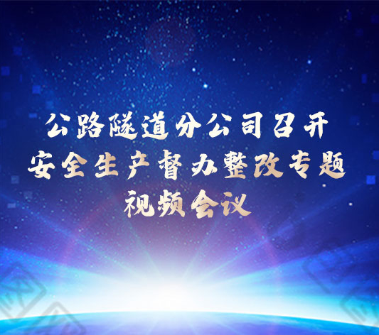 公路隧道分公司召開(kāi)安全生產(chǎn)督辦整改專(zhuān)題視頻會(huì)議